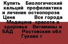 Купить : Биологический кальций -профилактика и лечение остеопороза › Цена ­ 3 090 - Все города Медицина, красота и здоровье » Витамины и БАД   . Ростовская обл.,Гуково г.